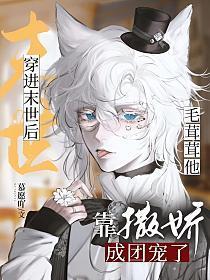 穿进末世后毛茸茸他靠撒娇成团宠了封面