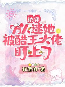 快穿：万人迷她被醋王大佬盯上了封面