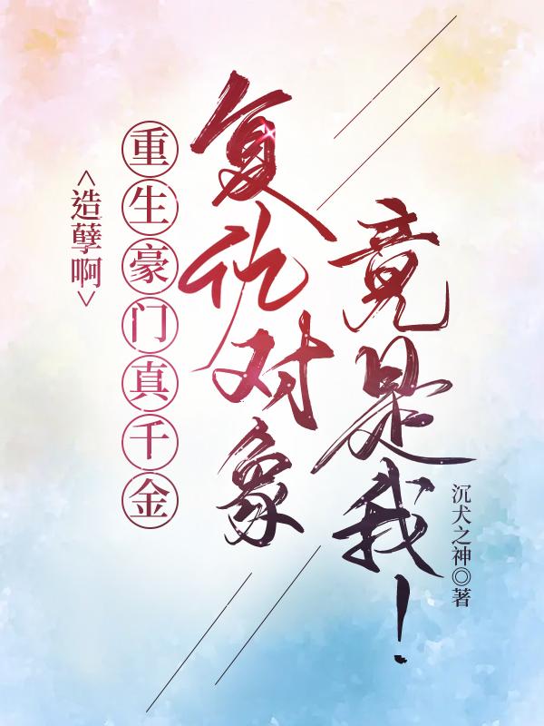造孽啊，重生豪门真千金覆仇对象竟是我！封面