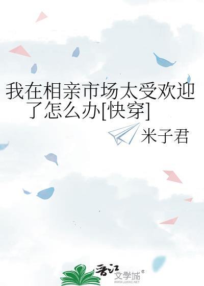 我在相亲市场太受欢迎了怎么办[快穿]封面