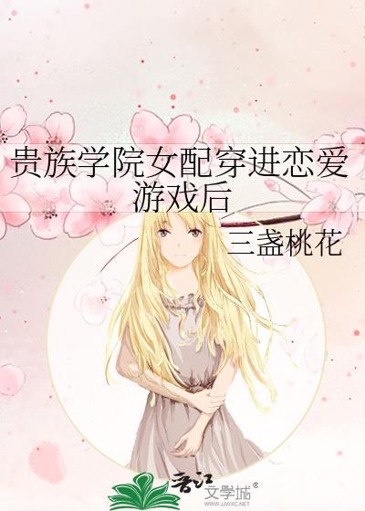 贵族学院女配穿进恋爱游戏后封面