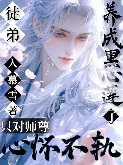 徒弟养成黑心莲了，只对师尊心怀不轨！封面