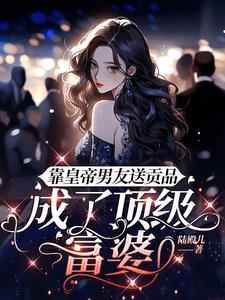 靠皇帝男友送贡品，成了顶级富婆封面