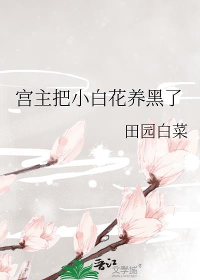 宫主把小白花养黑了封面