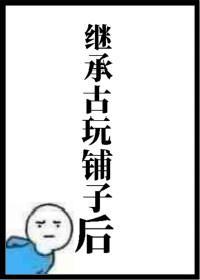 继承古玩铺子后封面