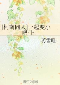 [柯南同人]一起变小吧·上封面