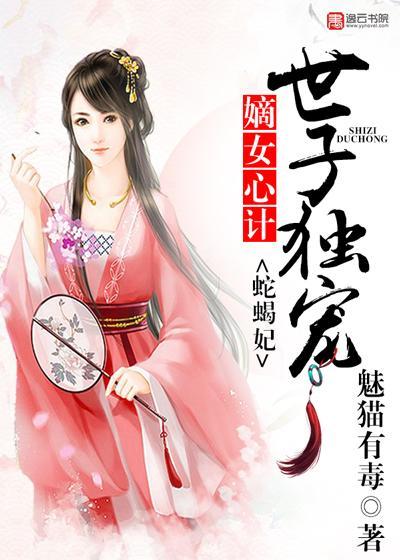 嫡女心计，世子独宠蛇蝎妃封面