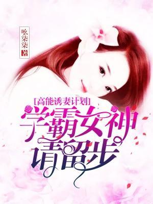 高能诱妻计划：学霸女神请留步封面