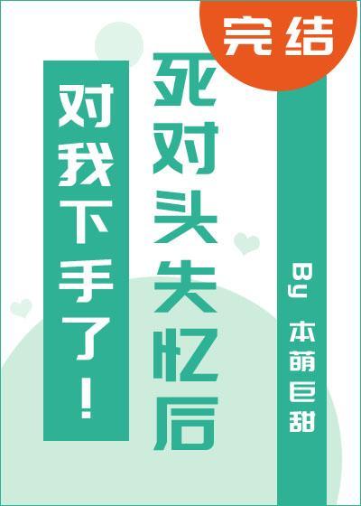死对头失忆后对我下手了！封面