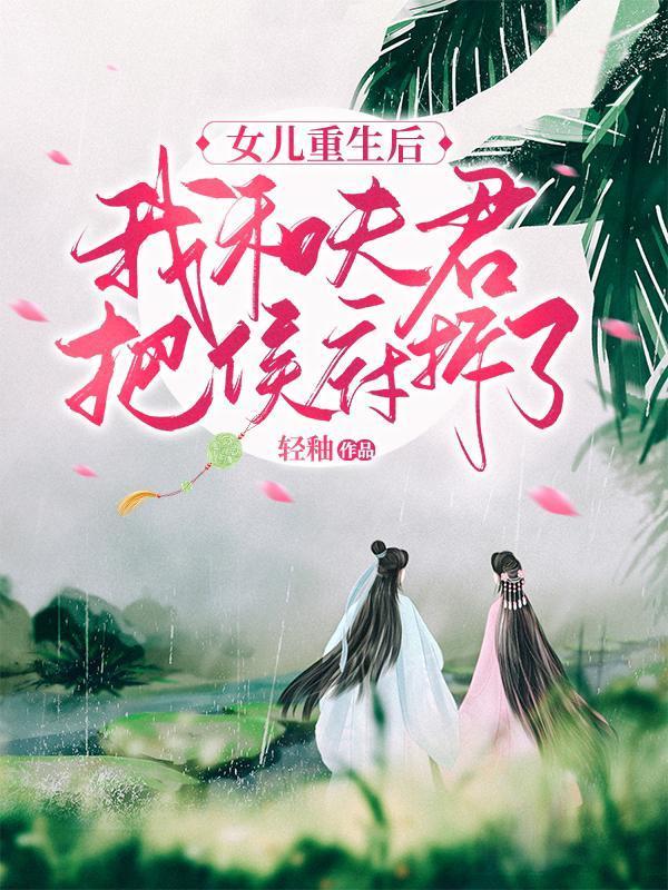 女儿重生后，我和夫君把侯府拆了封面