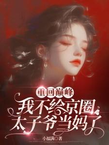 重回巅峰，我不给京圈太子爷当妈了封面