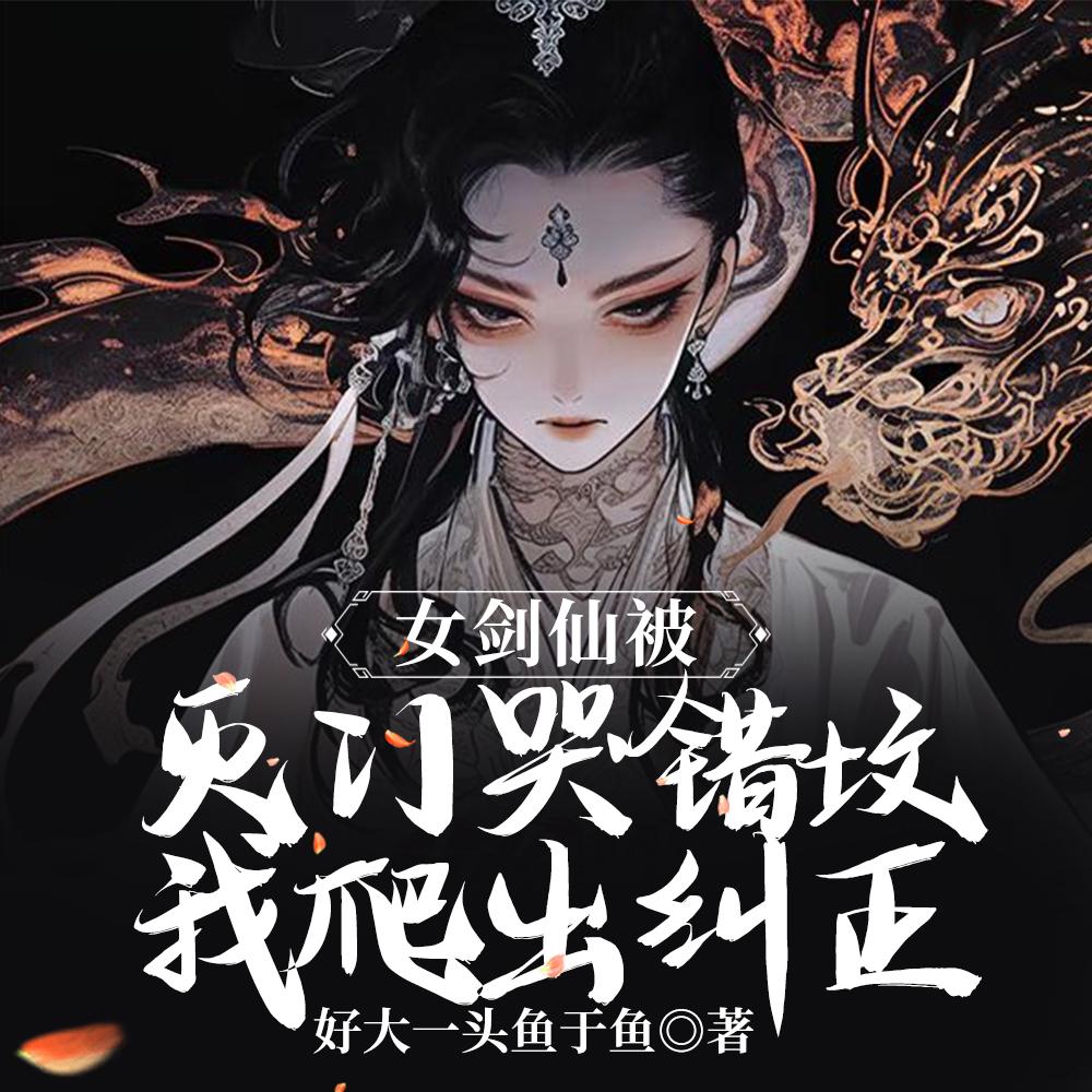 女剑仙被灭门哭错坟，我爬出纠正封面
