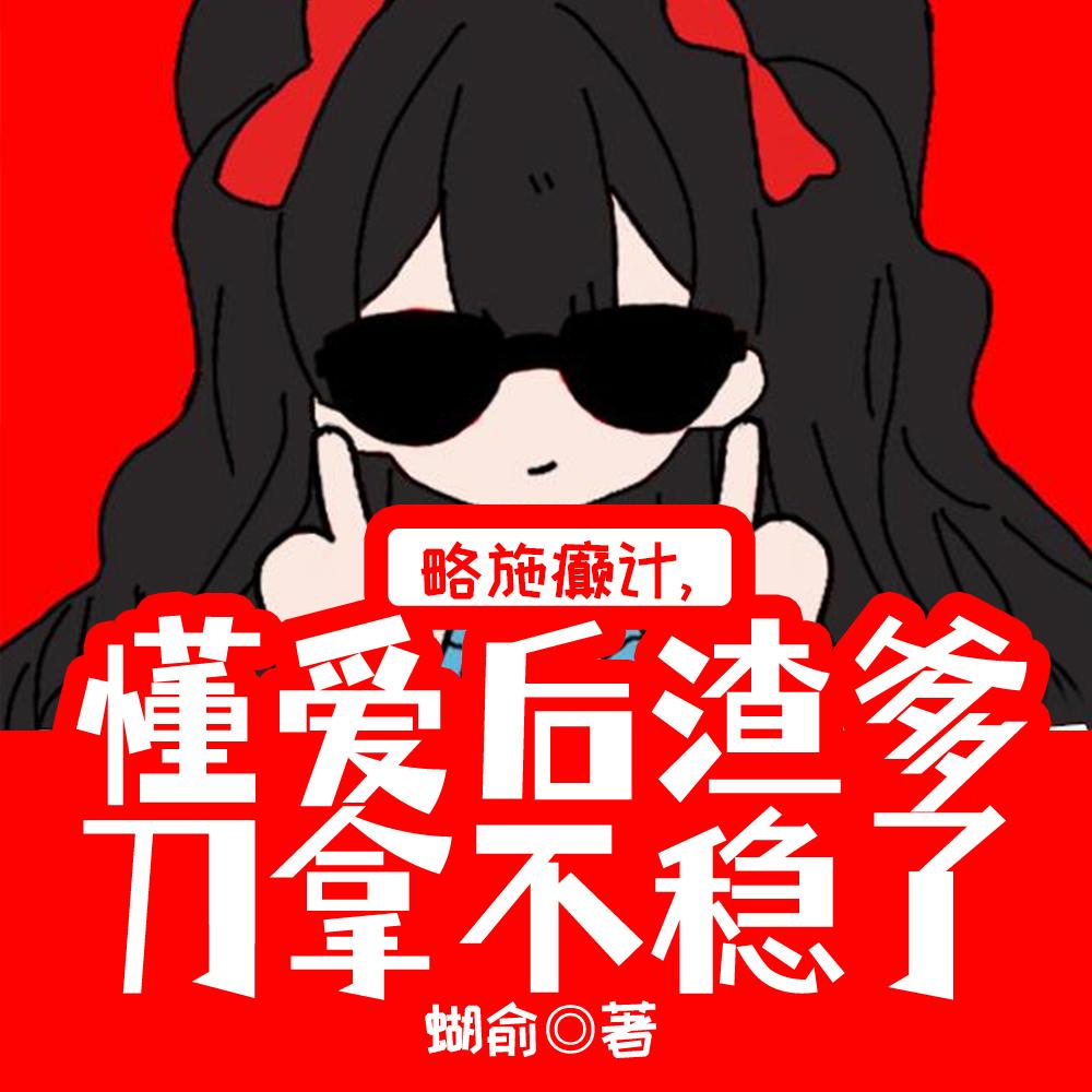 略施癫计，懂爱后渣爹刀拿不稳了封面