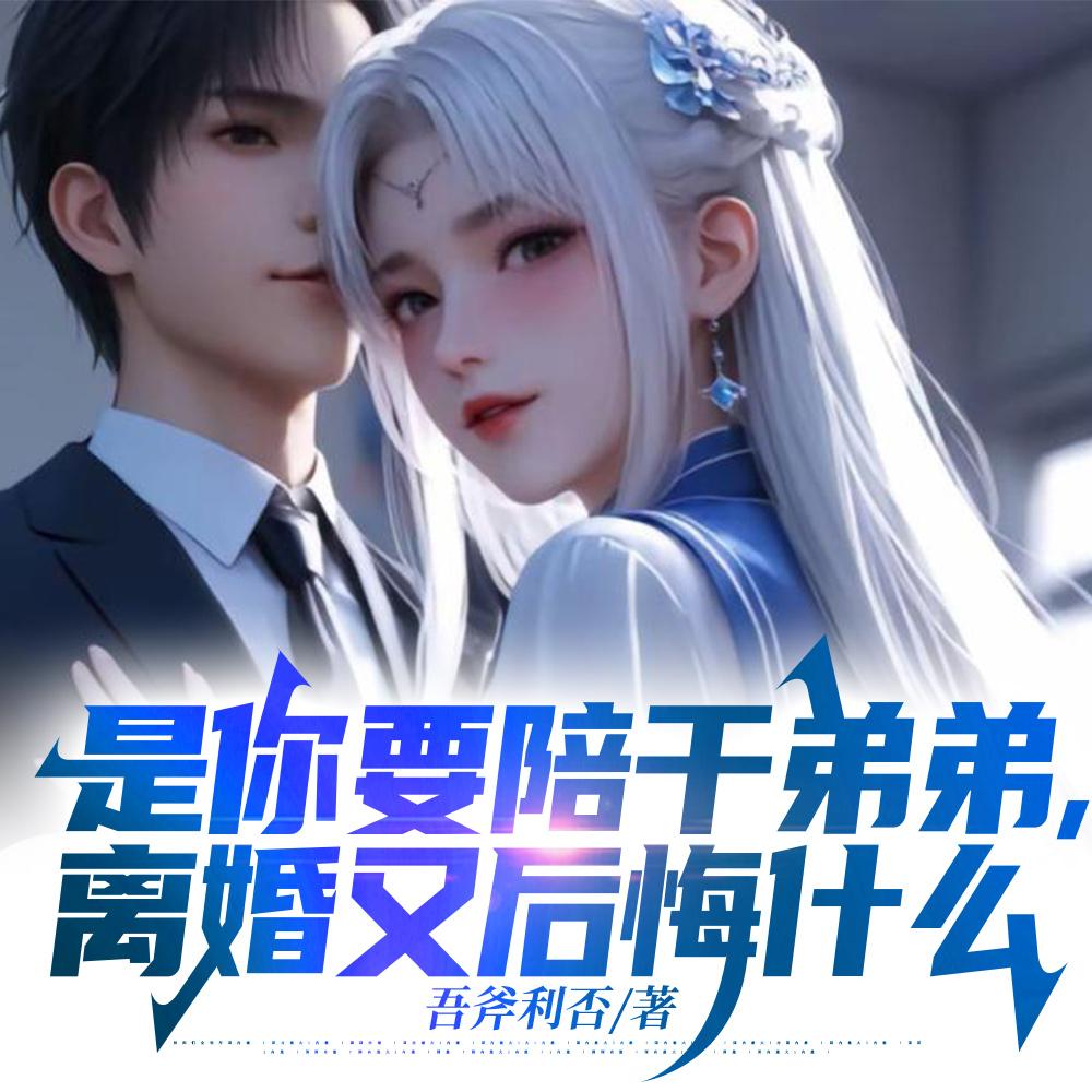 是你要陪干弟弟，离婚又后悔什么封面