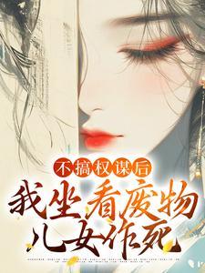 不搞权谋后，我坐看废物儿女作死封面