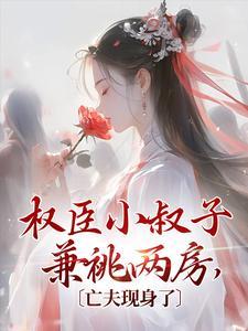 权臣小叔子兼祧两房，亡夫现身了封面