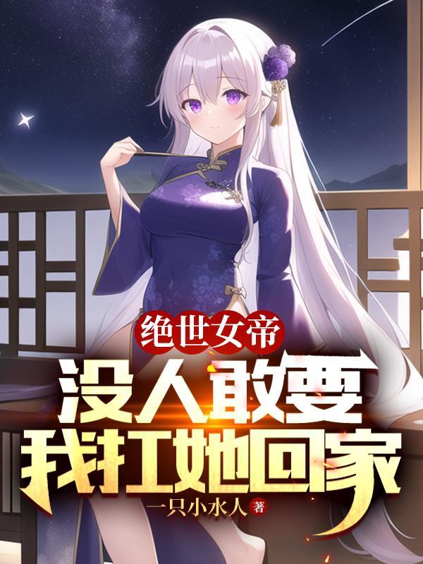 绝世女帝：没人敢要，我扛她回家封面