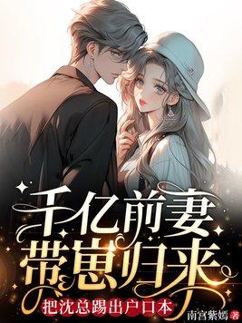 千亿前妻带崽归来，把沈总踢出户口本封面