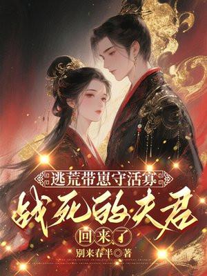 逃荒带崽守活寡，战死的夫君回来了封面