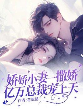 娇娇小妻一撒娇，亿万总裁宠上天封面
