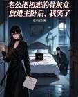 老公把初恋的骨灰盒放进主卧后，我笑了封面