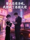 替夫还债当晚,我撩疯了港圈大佬封面