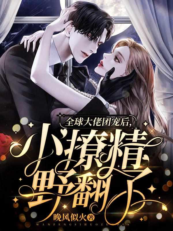 全球大佬团宠后，小撩精野翻了封面