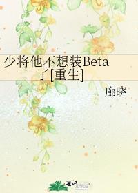 少将他不想装Beta了[重生]封面