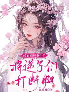 侯府嫡母重生后，将逆子们打断腿封面