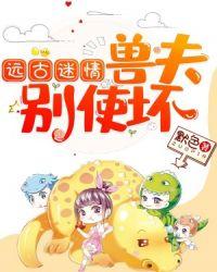 远古迷情：兽夫，别使坏！封面