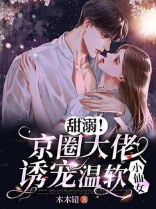 甜溺！京圈大佬诱宠温软小仙女封面