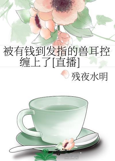 被有钱到发指的兽耳控缠上了[直播]封面
