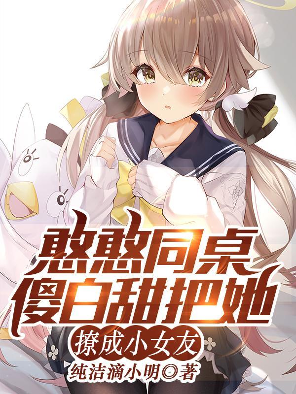 憨憨同桌傻白甜，把她撩成小女友封面